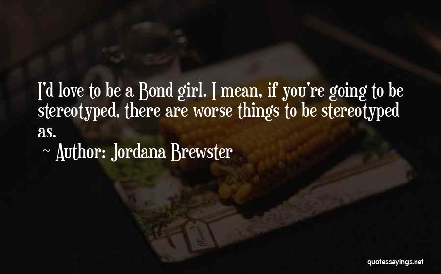 Jordana Brewster Quotes: I'd Love To Be A Bond Girl. I Mean, If You're Going To Be Stereotyped, There Are Worse Things To