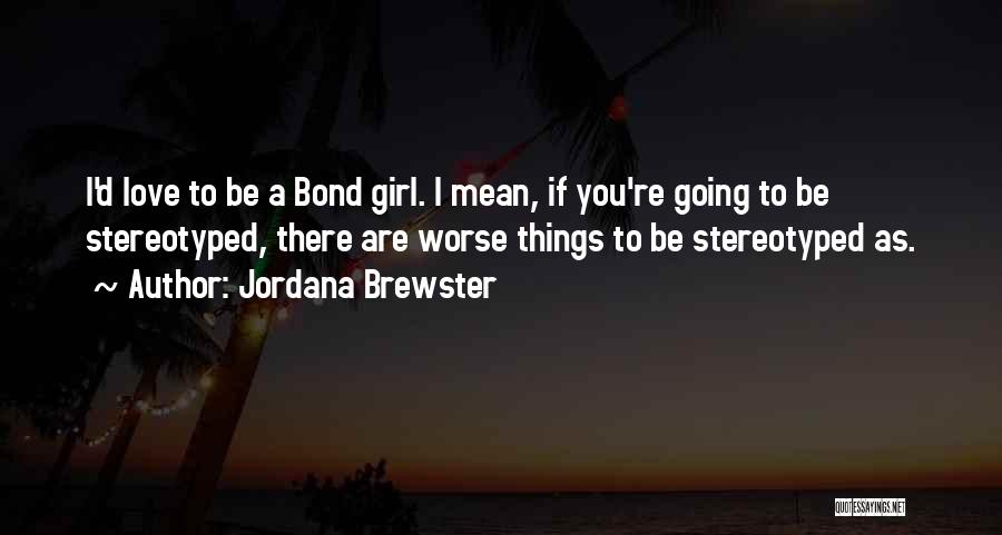 Jordana Brewster Quotes: I'd Love To Be A Bond Girl. I Mean, If You're Going To Be Stereotyped, There Are Worse Things To