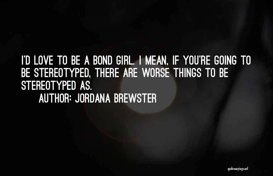 Jordana Brewster Quotes: I'd Love To Be A Bond Girl. I Mean, If You're Going To Be Stereotyped, There Are Worse Things To