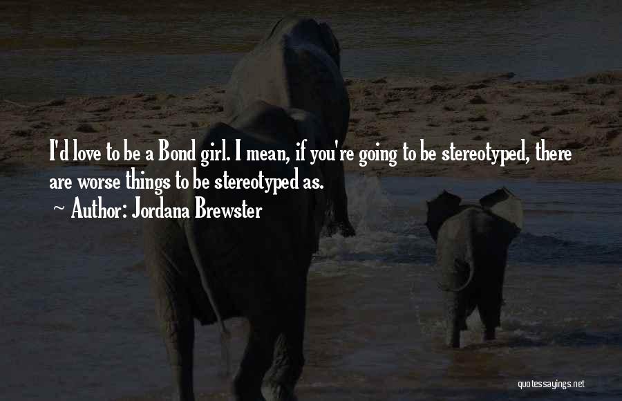 Jordana Brewster Quotes: I'd Love To Be A Bond Girl. I Mean, If You're Going To Be Stereotyped, There Are Worse Things To