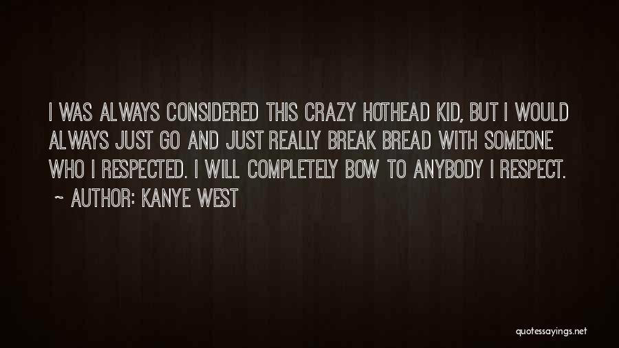 Kanye West Quotes: I Was Always Considered This Crazy Hothead Kid, But I Would Always Just Go And Just Really Break Bread With