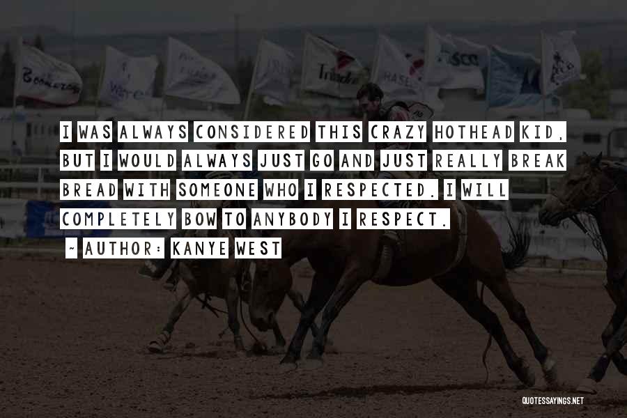 Kanye West Quotes: I Was Always Considered This Crazy Hothead Kid, But I Would Always Just Go And Just Really Break Bread With