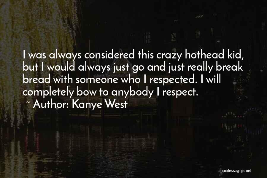 Kanye West Quotes: I Was Always Considered This Crazy Hothead Kid, But I Would Always Just Go And Just Really Break Bread With