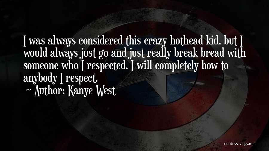 Kanye West Quotes: I Was Always Considered This Crazy Hothead Kid, But I Would Always Just Go And Just Really Break Bread With