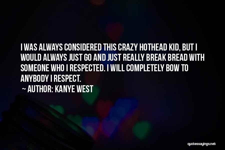 Kanye West Quotes: I Was Always Considered This Crazy Hothead Kid, But I Would Always Just Go And Just Really Break Bread With