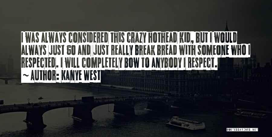 Kanye West Quotes: I Was Always Considered This Crazy Hothead Kid, But I Would Always Just Go And Just Really Break Bread With