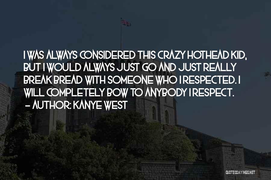 Kanye West Quotes: I Was Always Considered This Crazy Hothead Kid, But I Would Always Just Go And Just Really Break Bread With