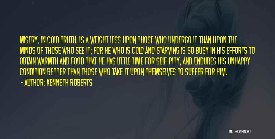 Kenneth Roberts Quotes: Misery, In Cold Truth, Is A Weight Less Upon Those Who Undergo It Than Upon The Minds Of Those Who