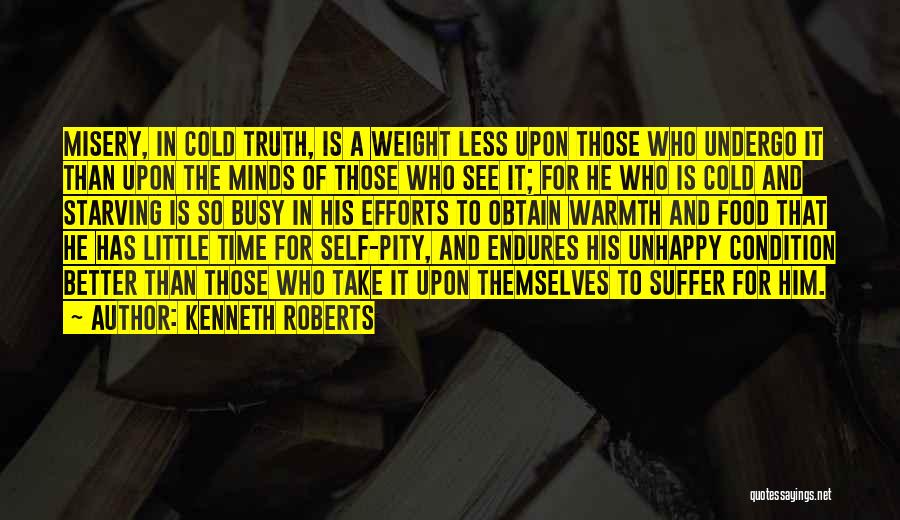 Kenneth Roberts Quotes: Misery, In Cold Truth, Is A Weight Less Upon Those Who Undergo It Than Upon The Minds Of Those Who