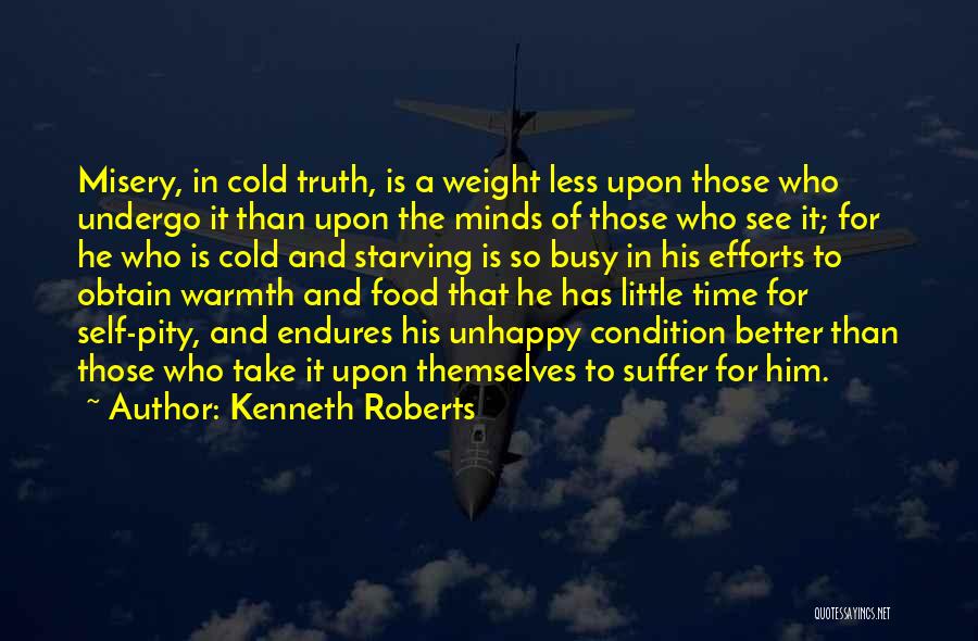 Kenneth Roberts Quotes: Misery, In Cold Truth, Is A Weight Less Upon Those Who Undergo It Than Upon The Minds Of Those Who