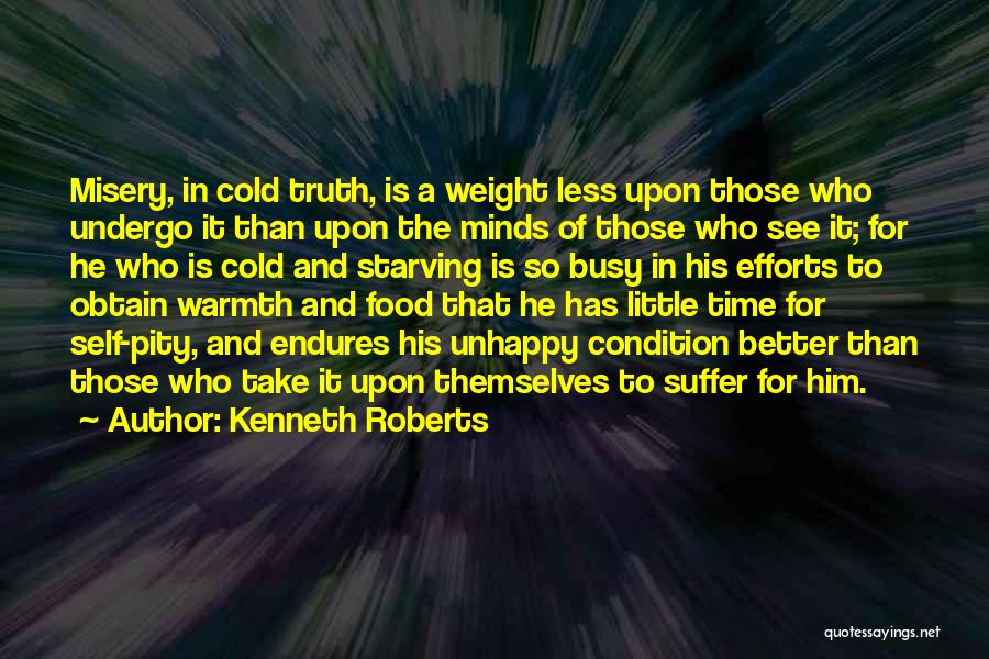 Kenneth Roberts Quotes: Misery, In Cold Truth, Is A Weight Less Upon Those Who Undergo It Than Upon The Minds Of Those Who