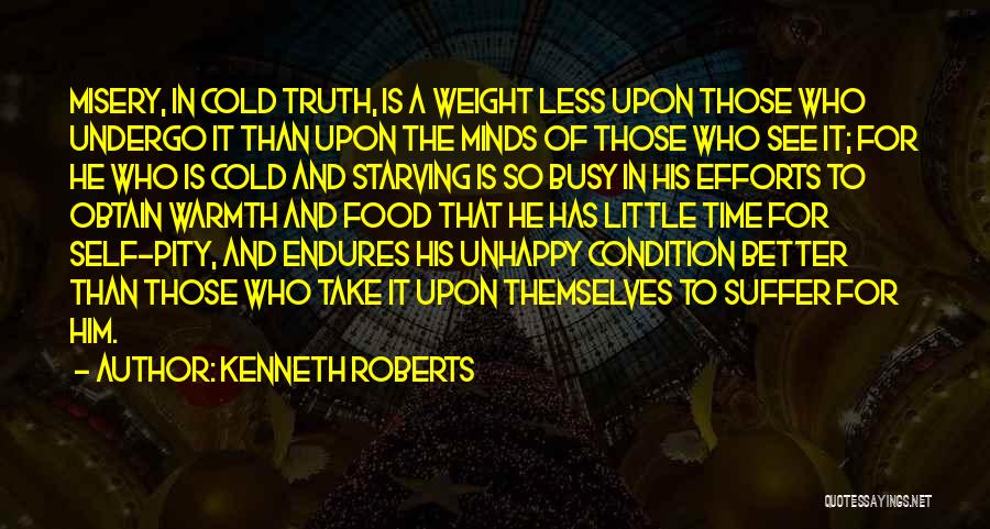 Kenneth Roberts Quotes: Misery, In Cold Truth, Is A Weight Less Upon Those Who Undergo It Than Upon The Minds Of Those Who