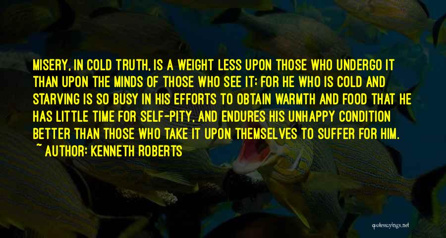 Kenneth Roberts Quotes: Misery, In Cold Truth, Is A Weight Less Upon Those Who Undergo It Than Upon The Minds Of Those Who