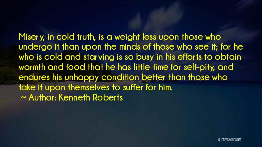 Kenneth Roberts Quotes: Misery, In Cold Truth, Is A Weight Less Upon Those Who Undergo It Than Upon The Minds Of Those Who