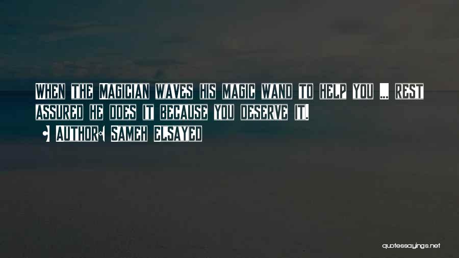 Sameh Elsayed Quotes: When The Magician Waves His Magic Wand To Help You ... Rest Assured He Does It Because You Deserve It.