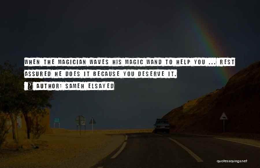 Sameh Elsayed Quotes: When The Magician Waves His Magic Wand To Help You ... Rest Assured He Does It Because You Deserve It.