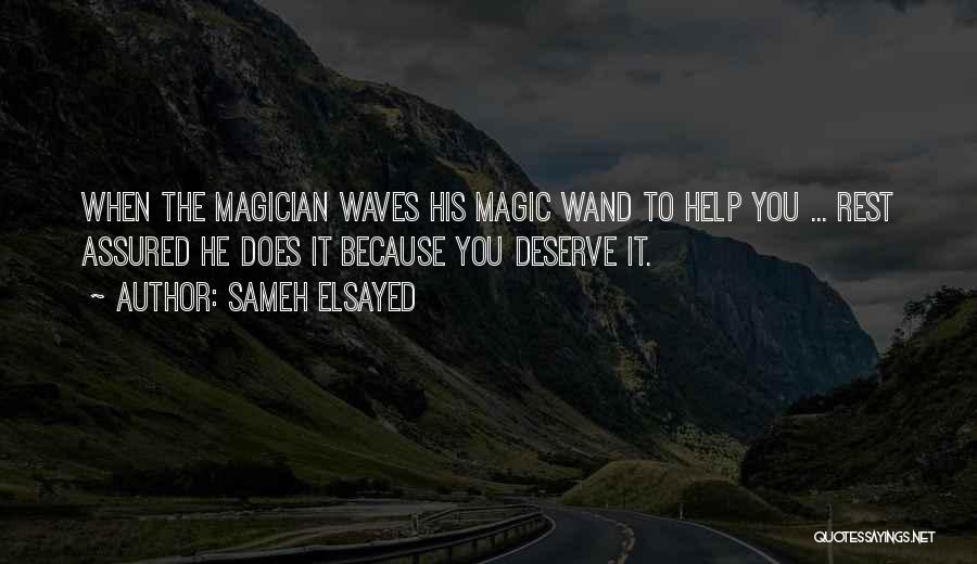 Sameh Elsayed Quotes: When The Magician Waves His Magic Wand To Help You ... Rest Assured He Does It Because You Deserve It.