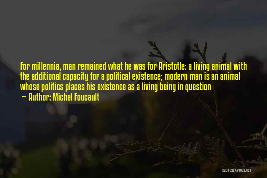 Michel Foucault Quotes: For Millennia, Man Remained What He Was For Aristotle: A Living Animal With The Additional Capacity For A Political Existence;