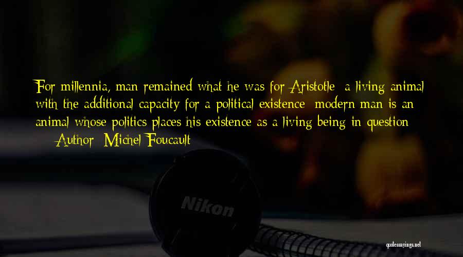 Michel Foucault Quotes: For Millennia, Man Remained What He Was For Aristotle: A Living Animal With The Additional Capacity For A Political Existence;