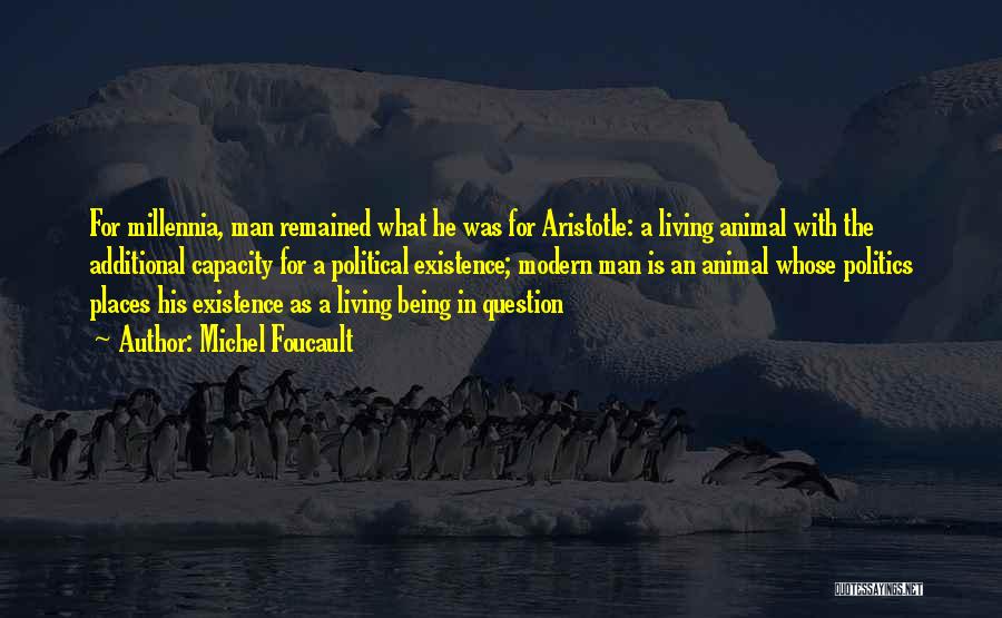 Michel Foucault Quotes: For Millennia, Man Remained What He Was For Aristotle: A Living Animal With The Additional Capacity For A Political Existence;