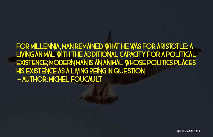 Michel Foucault Quotes: For Millennia, Man Remained What He Was For Aristotle: A Living Animal With The Additional Capacity For A Political Existence;