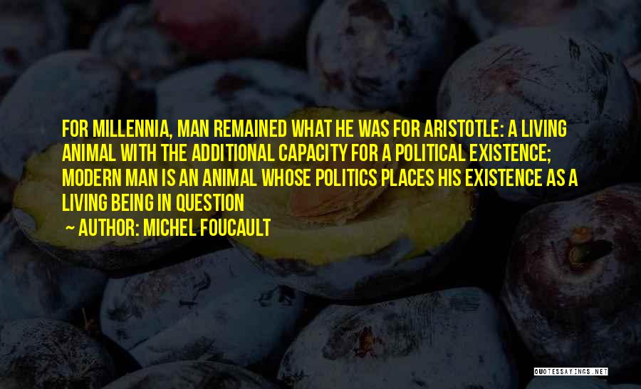 Michel Foucault Quotes: For Millennia, Man Remained What He Was For Aristotle: A Living Animal With The Additional Capacity For A Political Existence;