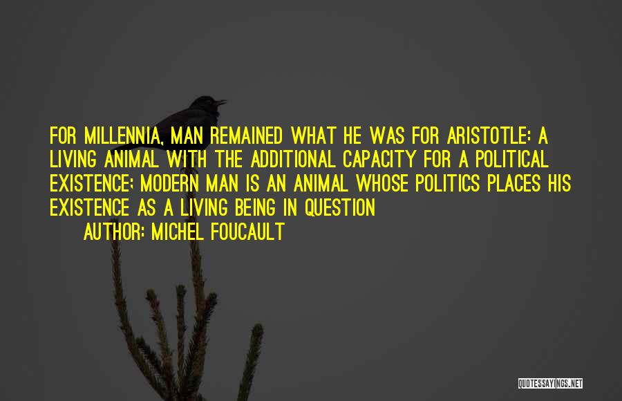 Michel Foucault Quotes: For Millennia, Man Remained What He Was For Aristotle: A Living Animal With The Additional Capacity For A Political Existence;