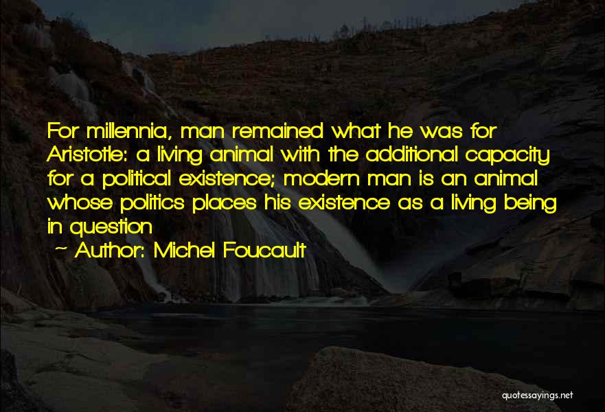 Michel Foucault Quotes: For Millennia, Man Remained What He Was For Aristotle: A Living Animal With The Additional Capacity For A Political Existence;