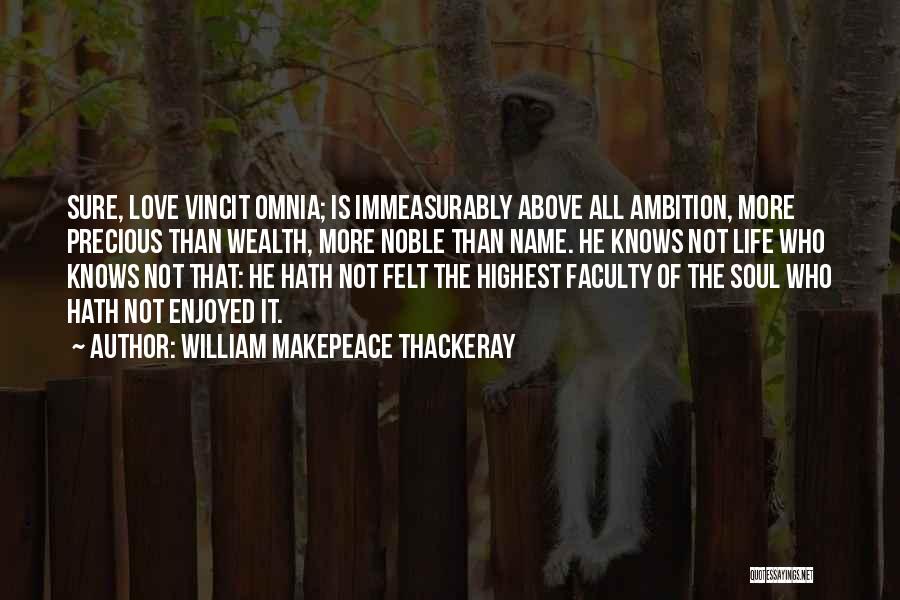 William Makepeace Thackeray Quotes: Sure, Love Vincit Omnia; Is Immeasurably Above All Ambition, More Precious Than Wealth, More Noble Than Name. He Knows Not