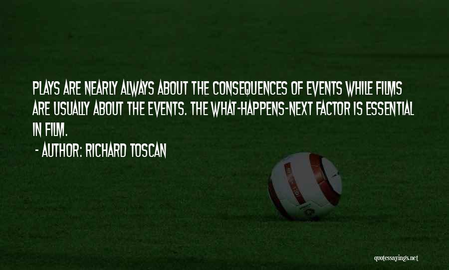 Richard Toscan Quotes: Plays Are Nearly Always About The Consequences Of Events While Films Are Usually About The Events. The What-happens-next Factor Is