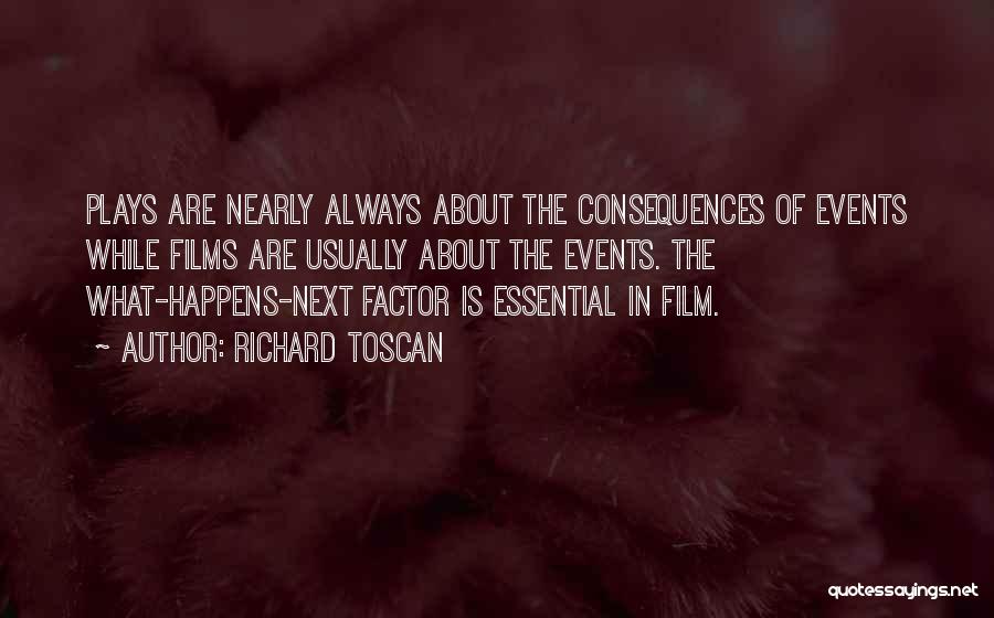 Richard Toscan Quotes: Plays Are Nearly Always About The Consequences Of Events While Films Are Usually About The Events. The What-happens-next Factor Is