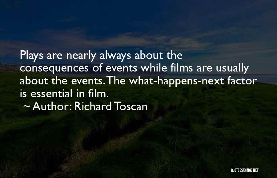 Richard Toscan Quotes: Plays Are Nearly Always About The Consequences Of Events While Films Are Usually About The Events. The What-happens-next Factor Is