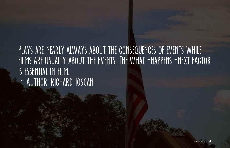 Richard Toscan Quotes: Plays Are Nearly Always About The Consequences Of Events While Films Are Usually About The Events. The What-happens-next Factor Is