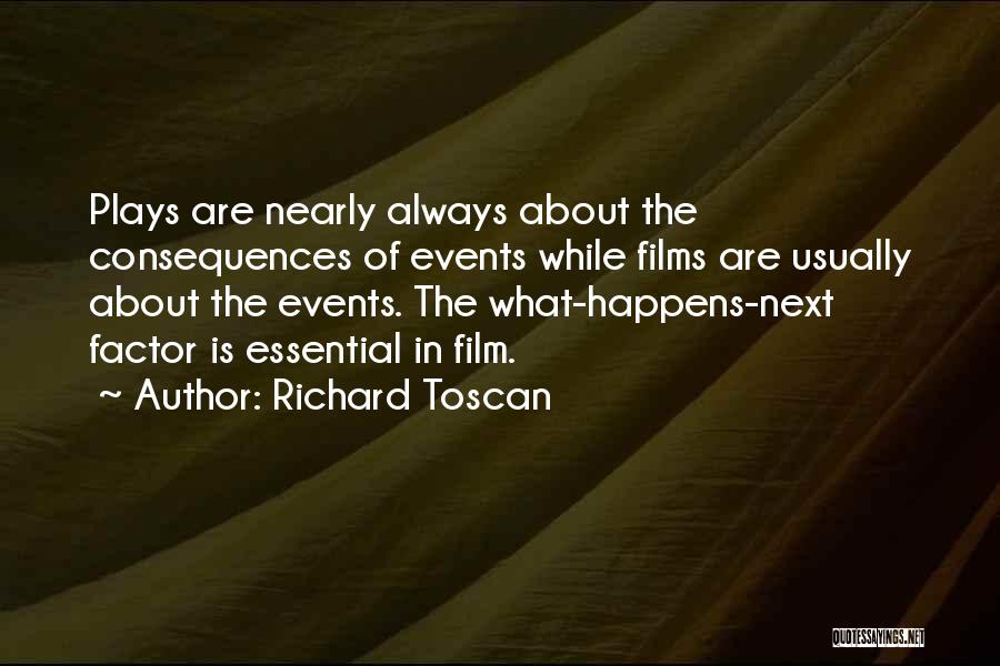 Richard Toscan Quotes: Plays Are Nearly Always About The Consequences Of Events While Films Are Usually About The Events. The What-happens-next Factor Is