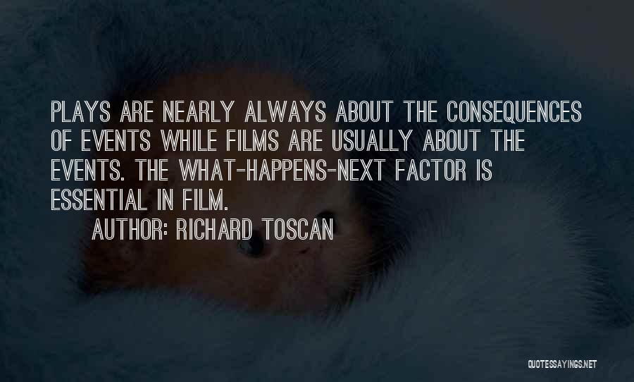 Richard Toscan Quotes: Plays Are Nearly Always About The Consequences Of Events While Films Are Usually About The Events. The What-happens-next Factor Is