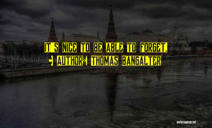 Thomas Bangalter Quotes: It's Nice To Be Able To Forget.