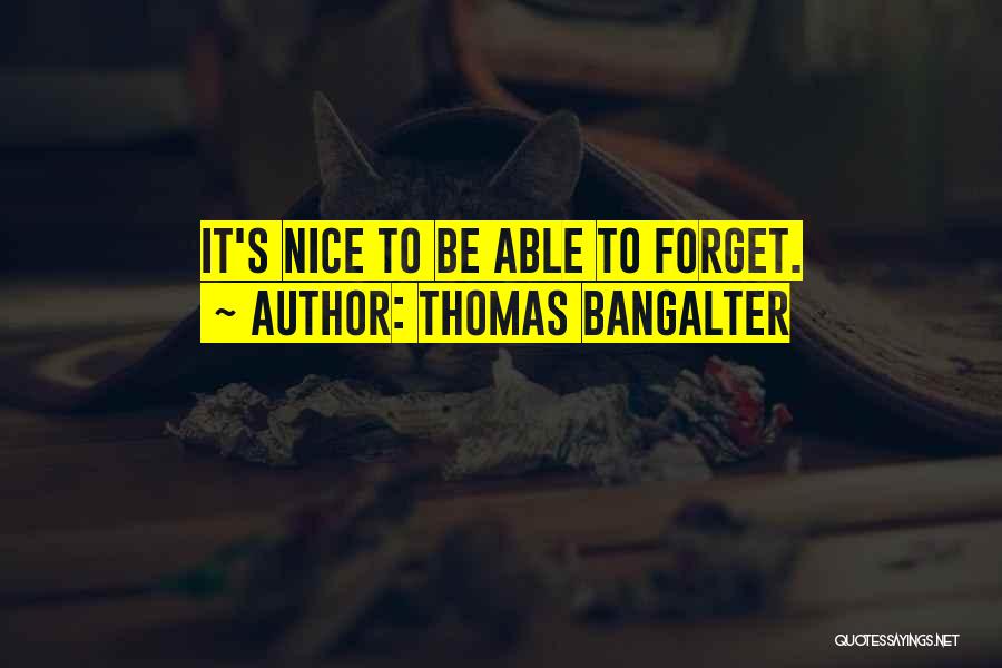 Thomas Bangalter Quotes: It's Nice To Be Able To Forget.