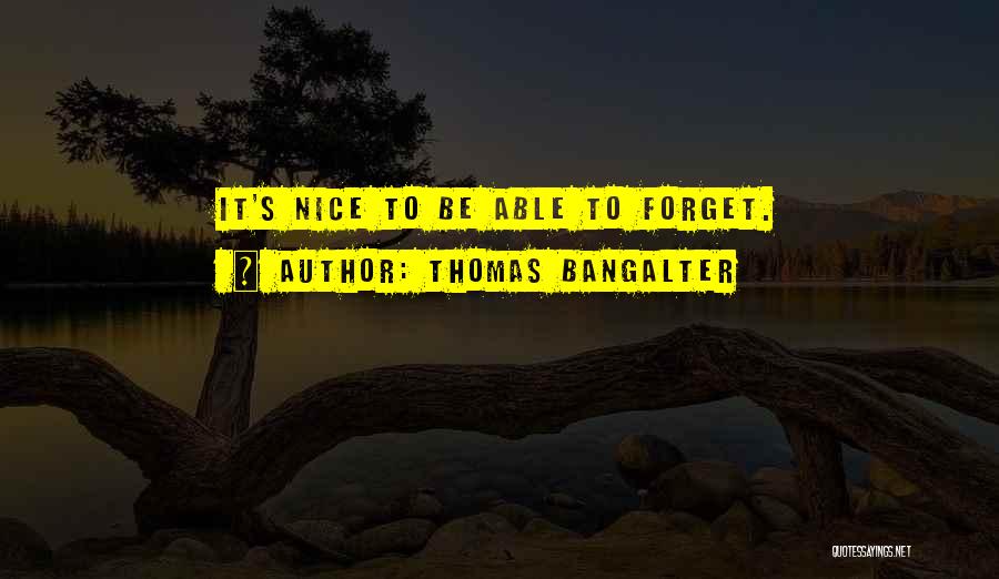 Thomas Bangalter Quotes: It's Nice To Be Able To Forget.