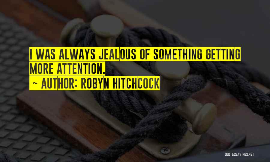 Robyn Hitchcock Quotes: I Was Always Jealous Of Something Getting More Attention.