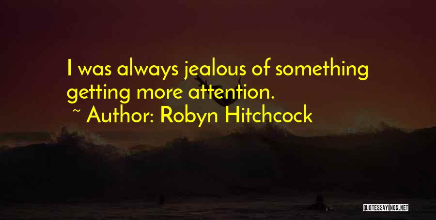 Robyn Hitchcock Quotes: I Was Always Jealous Of Something Getting More Attention.