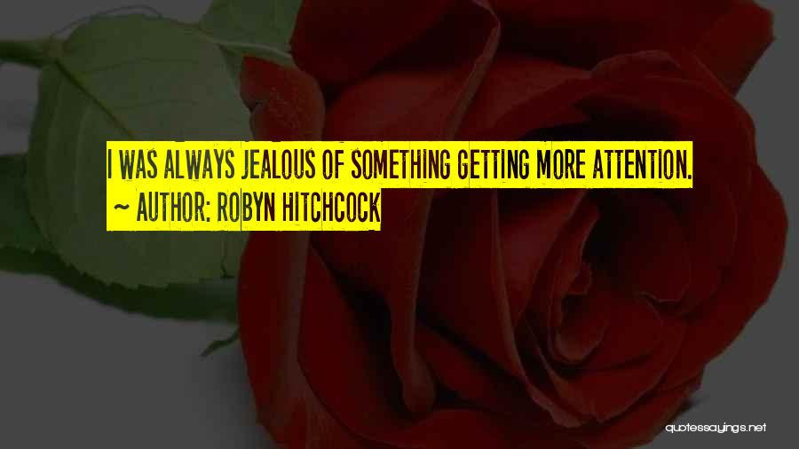 Robyn Hitchcock Quotes: I Was Always Jealous Of Something Getting More Attention.