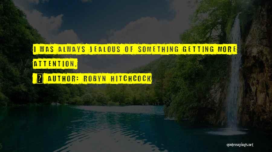 Robyn Hitchcock Quotes: I Was Always Jealous Of Something Getting More Attention.