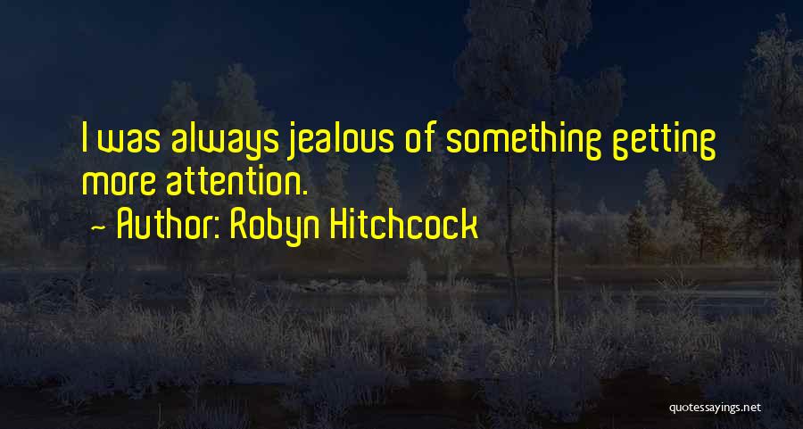 Robyn Hitchcock Quotes: I Was Always Jealous Of Something Getting More Attention.