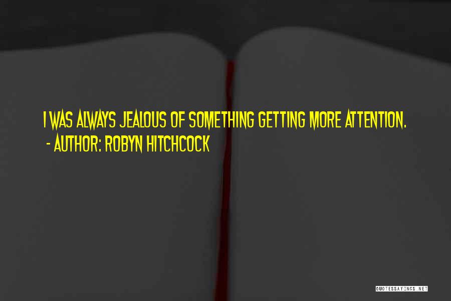 Robyn Hitchcock Quotes: I Was Always Jealous Of Something Getting More Attention.