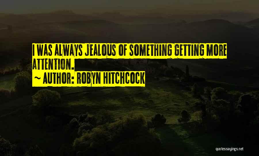 Robyn Hitchcock Quotes: I Was Always Jealous Of Something Getting More Attention.