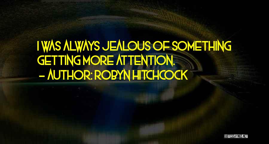 Robyn Hitchcock Quotes: I Was Always Jealous Of Something Getting More Attention.