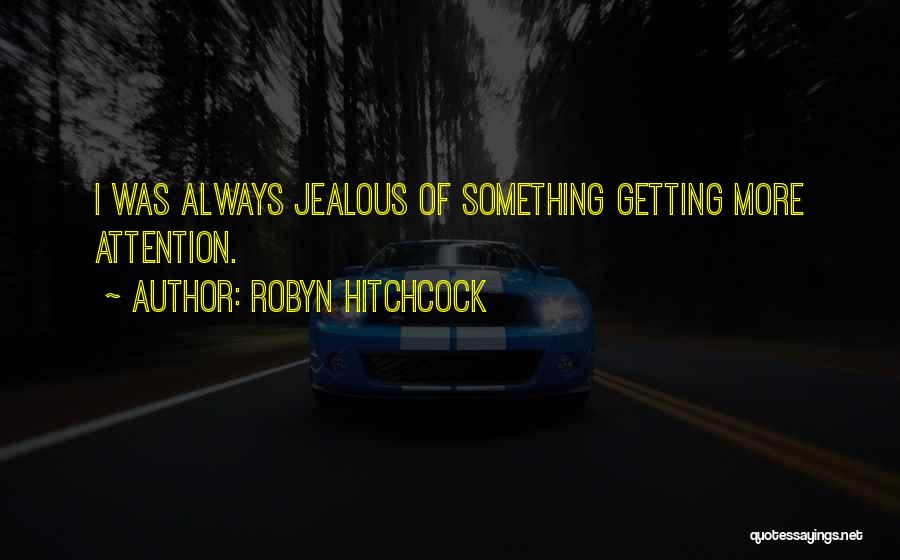 Robyn Hitchcock Quotes: I Was Always Jealous Of Something Getting More Attention.