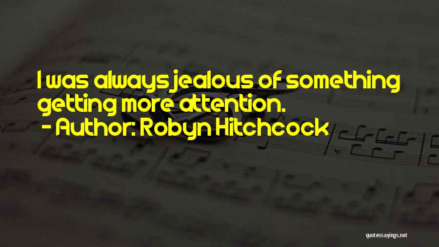 Robyn Hitchcock Quotes: I Was Always Jealous Of Something Getting More Attention.