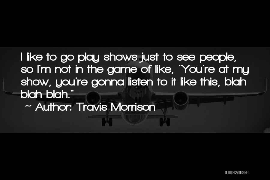 Travis Morrison Quotes: I Like To Go Play Shows Just To See People, So I'm Not In The Game Of Like, You're At