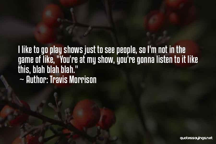 Travis Morrison Quotes: I Like To Go Play Shows Just To See People, So I'm Not In The Game Of Like, You're At